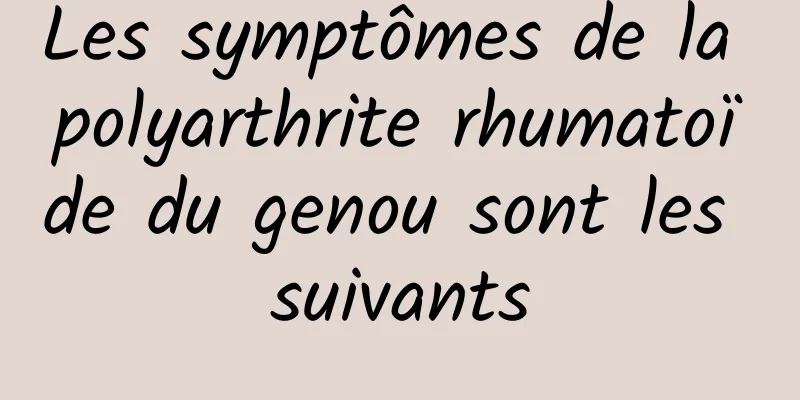 Les symptômes de la polyarthrite rhumatoïde du genou sont les suivants