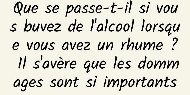 Que se passe-t-il si vous buvez de l'alcool lorsque vous avez un rhume ? Il s'avère que les dommages sont si importants