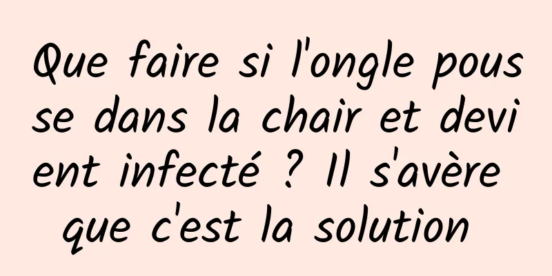 Que faire si l'ongle pousse dans la chair et devient infecté ? Il s'avère que c'est la solution 