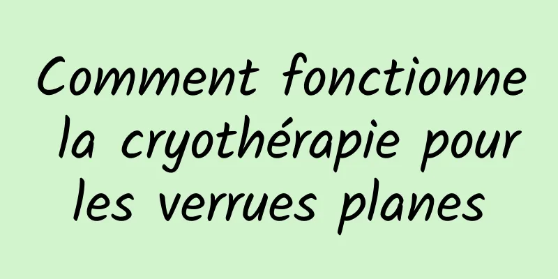 Comment fonctionne la cryothérapie pour les verrues planes 