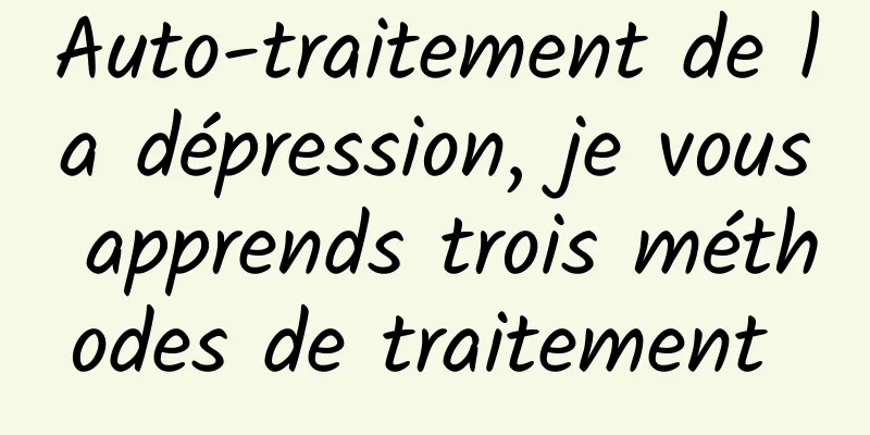 Auto-traitement de la dépression, je vous apprends trois méthodes de traitement 