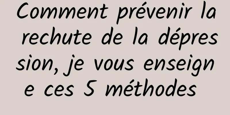 Comment prévenir la rechute de la dépression, je vous enseigne ces 5 méthodes 