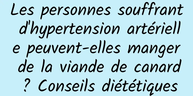 Les personnes souffrant d'hypertension artérielle peuvent-elles manger de la viande de canard ? Conseils diététiques