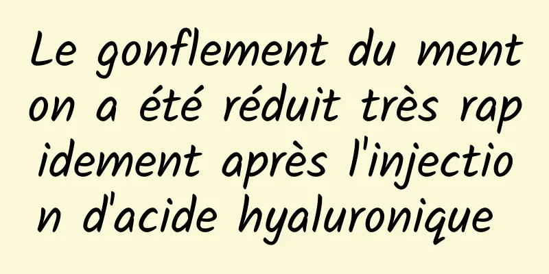 Le gonflement du menton a été réduit très rapidement après l'injection d'acide hyaluronique 