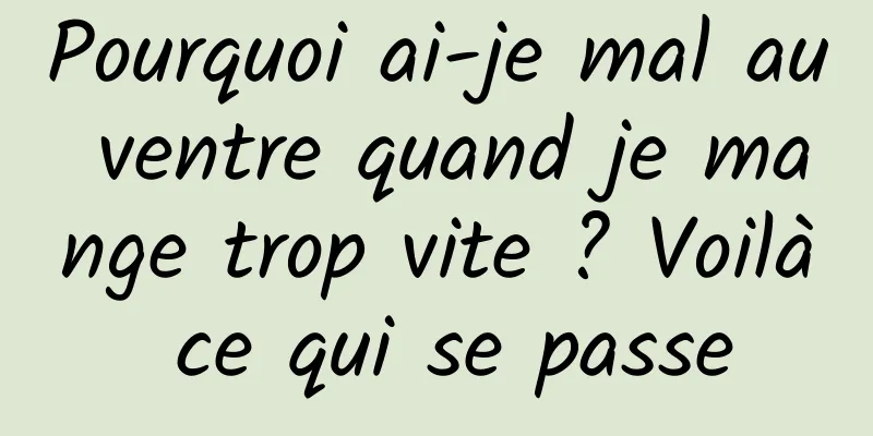 Pourquoi ai-je mal au ventre quand je mange trop vite ? Voilà ce qui se passe