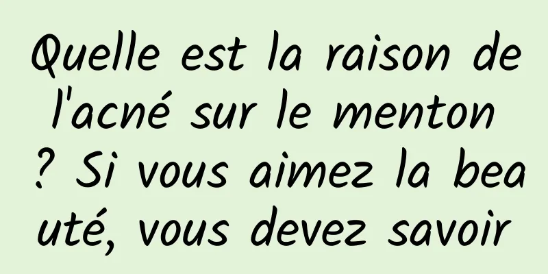 Quelle est la raison de l'acné sur le menton ? Si vous aimez la beauté, vous devez savoir