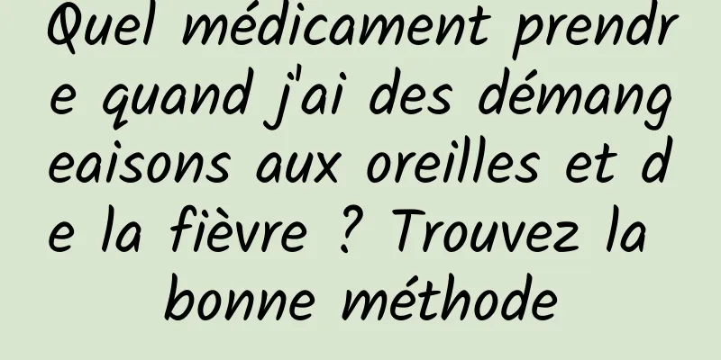 Quel médicament prendre quand j'ai des démangeaisons aux oreilles et de la fièvre ? Trouvez la bonne méthode