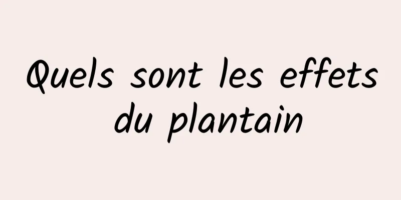 Quels sont les effets du plantain