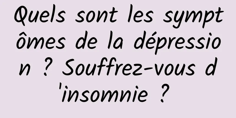 Quels sont les symptômes de la dépression ? Souffrez-vous d'insomnie ? 