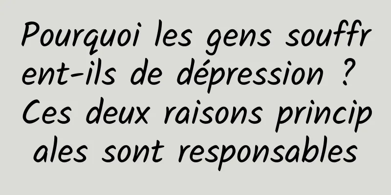 Pourquoi les gens souffrent-ils de dépression ? Ces deux raisons principales sont responsables