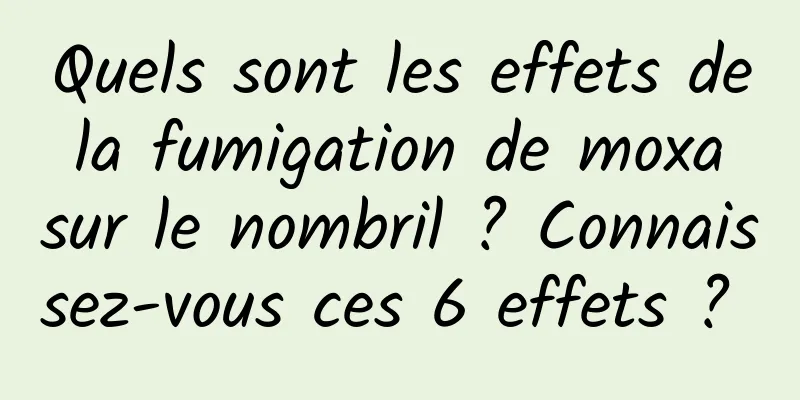 Quels sont les effets de la fumigation de moxa sur le nombril ? Connaissez-vous ces 6 effets ? 