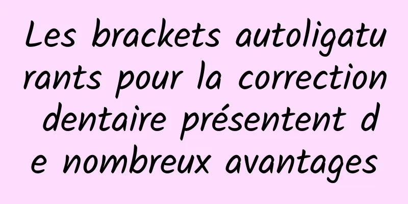 Les brackets autoligaturants pour la correction dentaire présentent de nombreux avantages