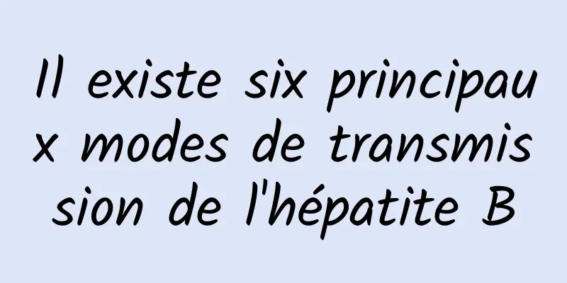 Il existe six principaux modes de transmission de l'hépatite B