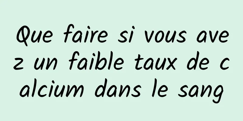 Que faire si vous avez un faible taux de calcium dans le sang