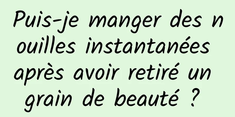 Puis-je manger des nouilles instantanées après avoir retiré un grain de beauté ? 