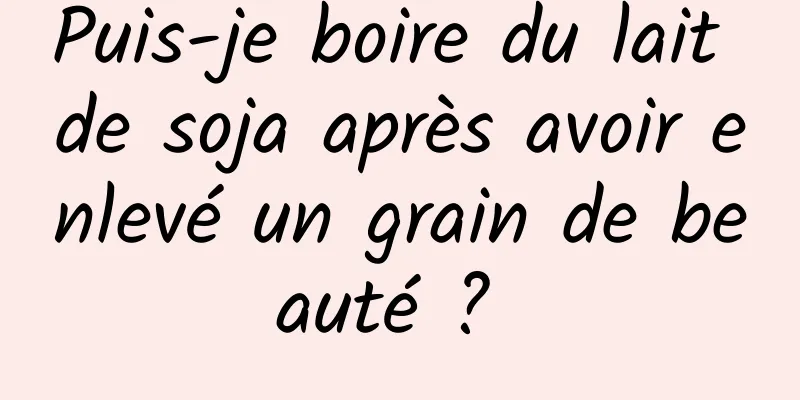 Puis-je boire du lait de soja après avoir enlevé un grain de beauté ? 