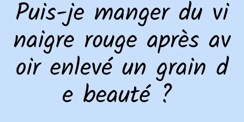 Puis-je manger du vinaigre rouge après avoir enlevé un grain de beauté ? 