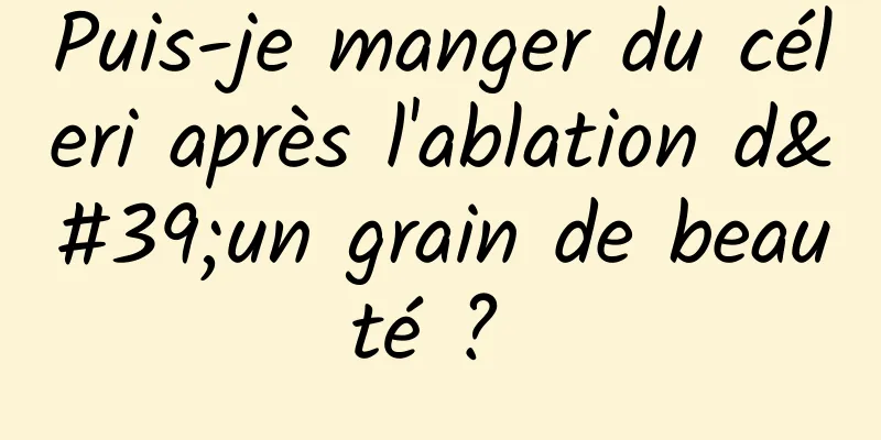 Puis-je manger du céleri après l'ablation d'un grain de beauté ? 