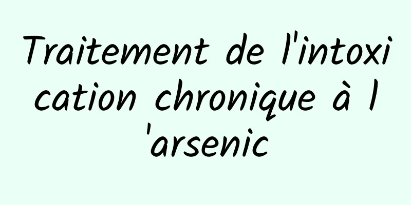 Traitement de l'intoxication chronique à l'arsenic