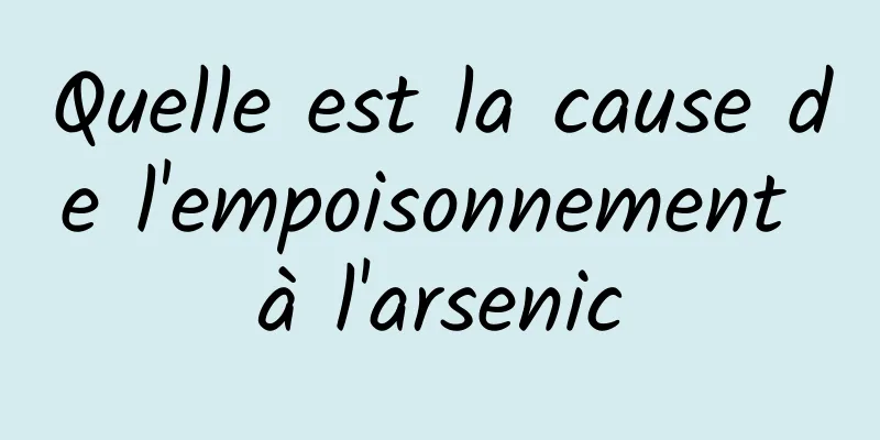 Quelle est la cause de l'empoisonnement à l'arsenic