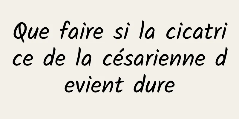 Que faire si la cicatrice de la césarienne devient dure