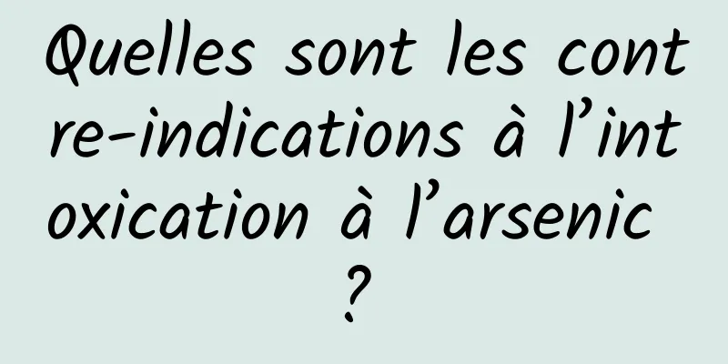 Quelles sont les contre-indications à l’intoxication à l’arsenic ? 