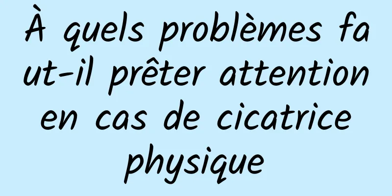 À quels problèmes faut-il prêter attention en cas de cicatrice physique