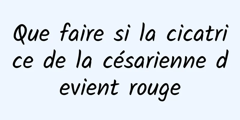 Que faire si la cicatrice de la césarienne devient rouge