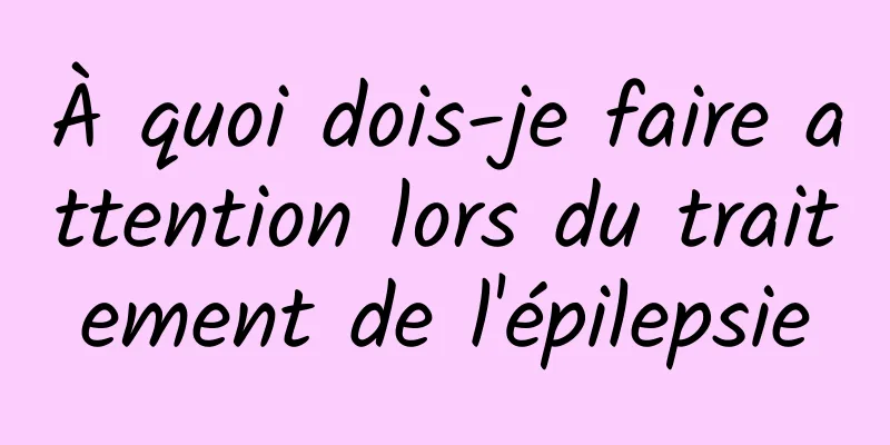 À quoi dois-je faire attention lors du traitement de l'épilepsie