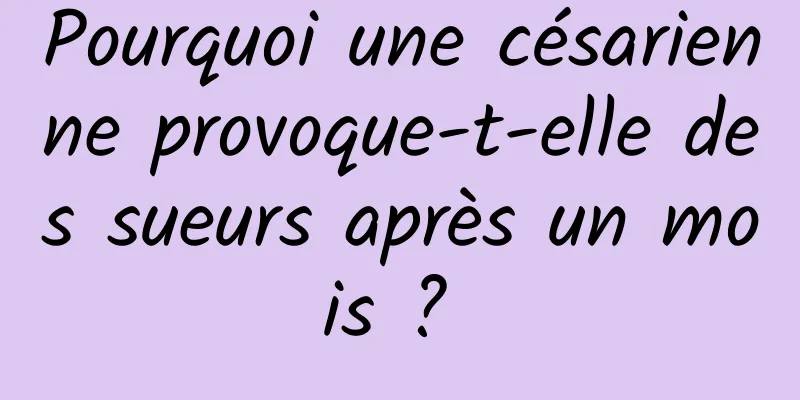 Pourquoi une césarienne provoque-t-elle des sueurs après un mois ? 