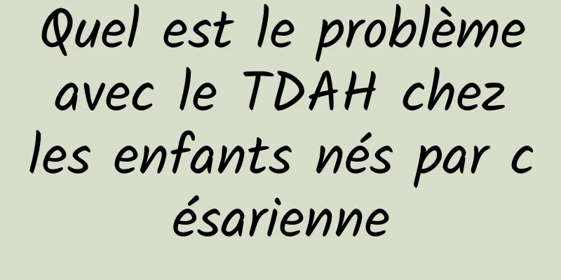 Quel est le problème avec le TDAH chez les enfants nés par césarienne