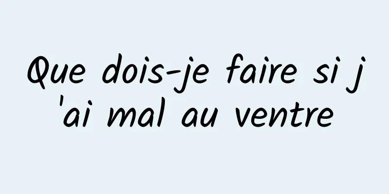 Que dois-je faire si j'ai mal au ventre