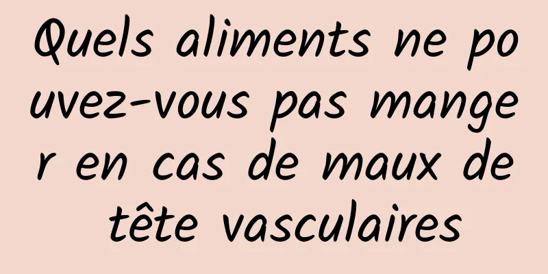 Quels aliments ne pouvez-vous pas manger en cas de maux de tête vasculaires