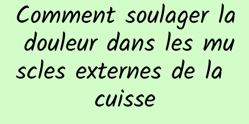 Comment soulager la douleur dans les muscles externes de la cuisse