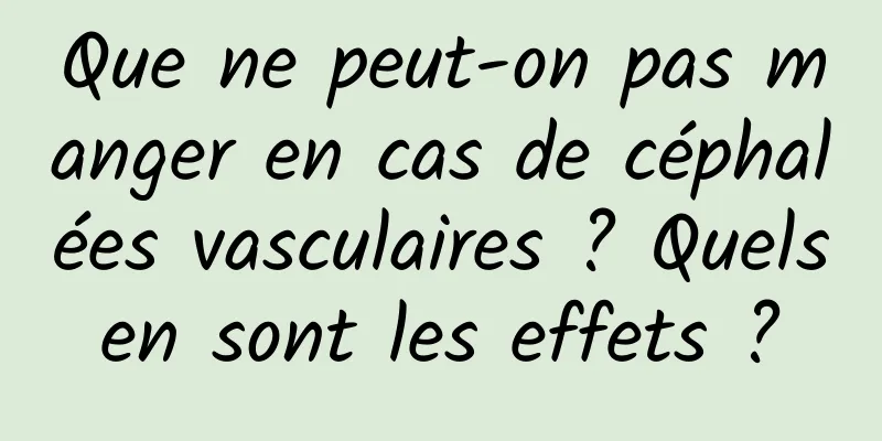 Que ne peut-on pas manger en cas de céphalées vasculaires ? Quels en sont les effets ? 