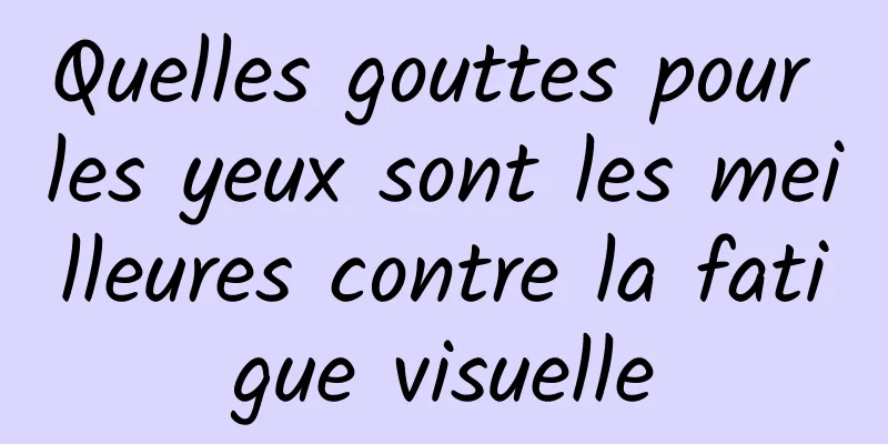 Quelles gouttes pour les yeux sont les meilleures contre la fatigue visuelle