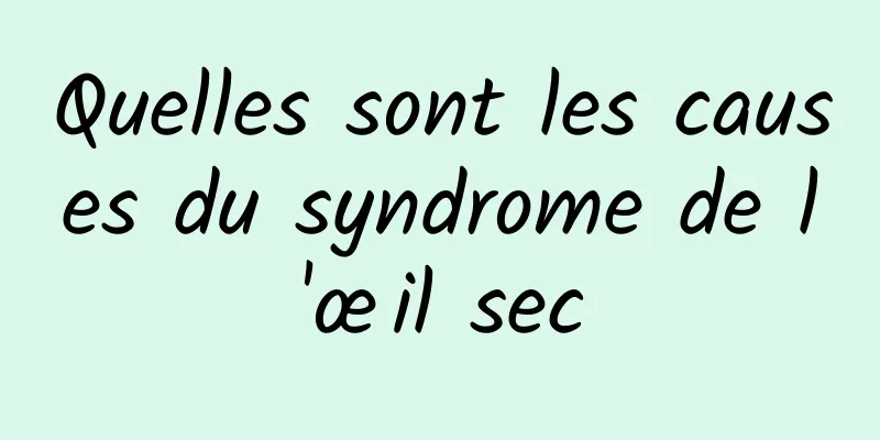 Quelles sont les causes du syndrome de l'œil sec