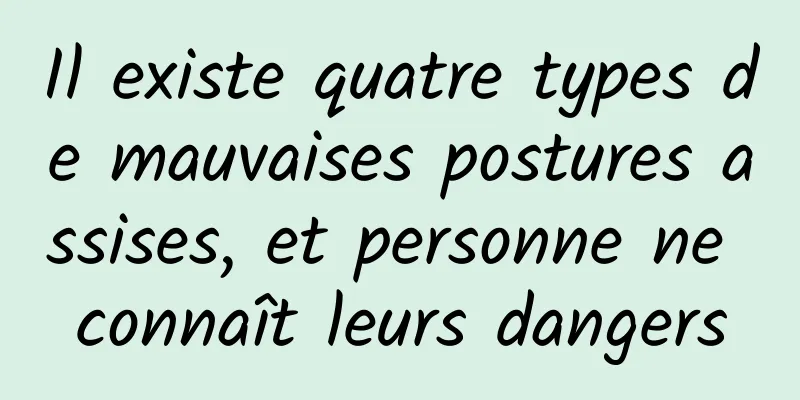 Il existe quatre types de mauvaises postures assises, et personne ne connaît leurs dangers