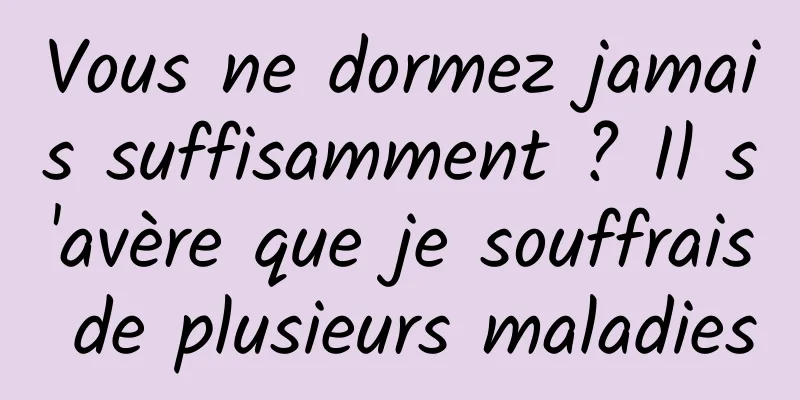 Vous ne dormez jamais suffisamment ? Il s'avère que je souffrais de plusieurs maladies