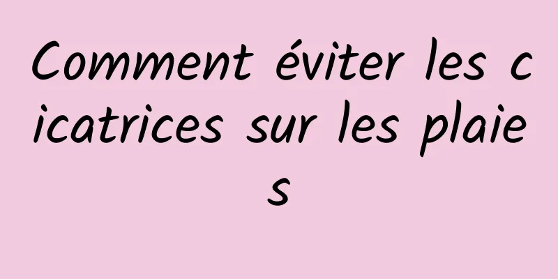 Comment éviter les cicatrices sur les plaies