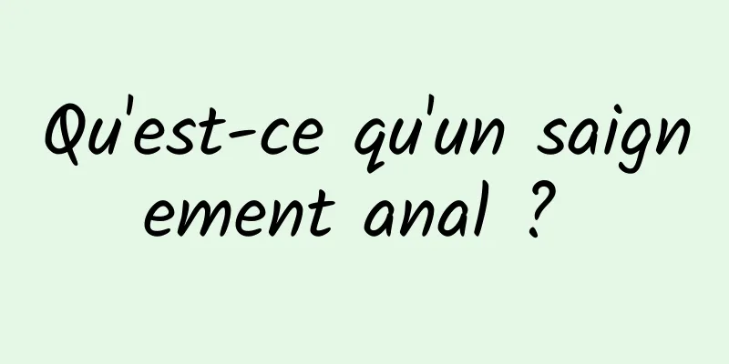 Qu'est-ce qu'un saignement anal ? 