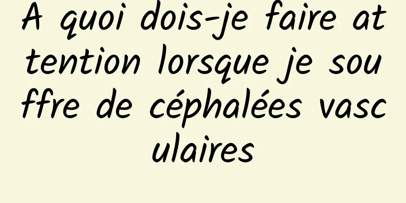 À quoi dois-je faire attention lorsque je souffre de céphalées vasculaires