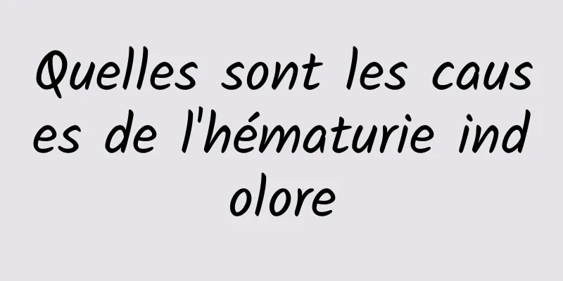 Quelles sont les causes de l'hématurie indolore