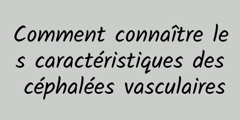 Comment connaître les caractéristiques des céphalées vasculaires