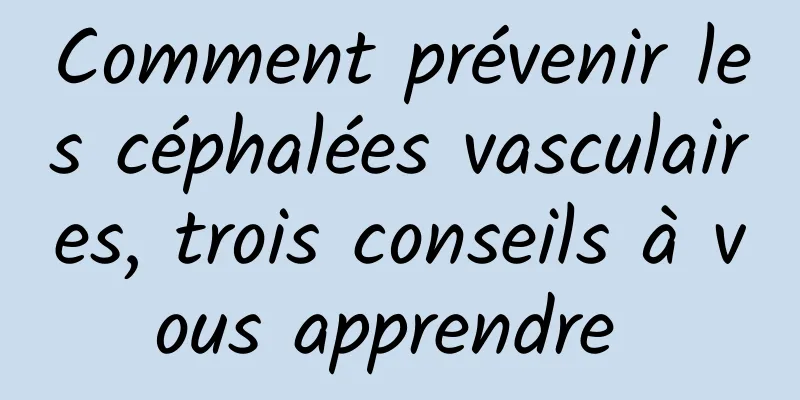 Comment prévenir les céphalées vasculaires, trois conseils à vous apprendre 