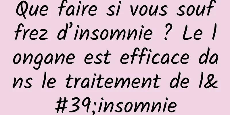 Que faire si vous souffrez d’insomnie ? Le longane est efficace dans le traitement de l'insomnie