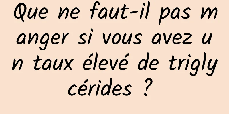 Que ne faut-il pas manger si vous avez un taux élevé de triglycérides ? 