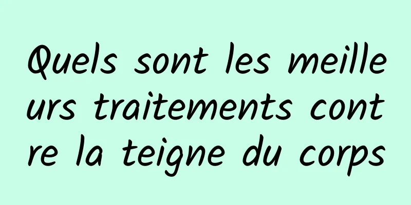 Quels sont les meilleurs traitements contre la teigne du corps