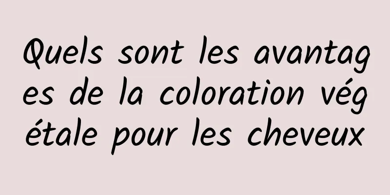 Quels sont les avantages de la coloration végétale pour les cheveux