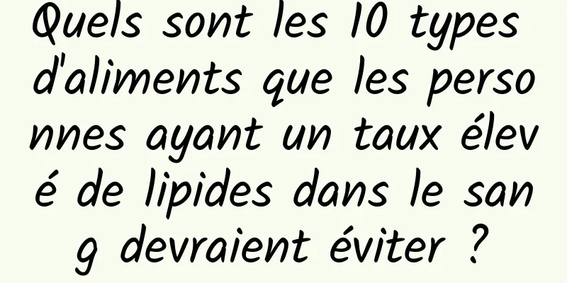 Quels sont les 10 types d'aliments que les personnes ayant un taux élevé de lipides dans le sang devraient éviter ?